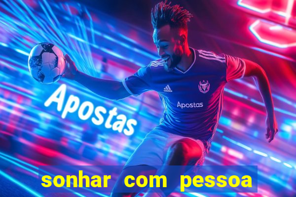 sonhar com pessoa falsa no jogo do bicho